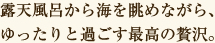 露天風呂から海を眺めながら、ゆったりと過ごす最高の贅沢。