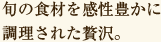 旬の食材を感性豊かに調理された贅沢。