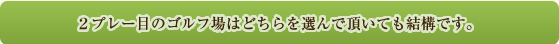 ２プレー目のゴルフ場はどちらを選んで頂いても結構です。