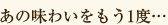 あの味わいをもう一度･･･