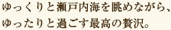 ゆっくりと瀬戸内海を眺めながら、ゆったりと過ごす最高の贅沢。
