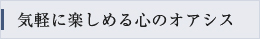 気軽に楽しめる心のオアシス