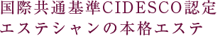 国際共通基準CIDESCO認定エステシャンの本格エステ