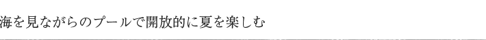 海を見ながらのプールで開放的に夏を楽しむ