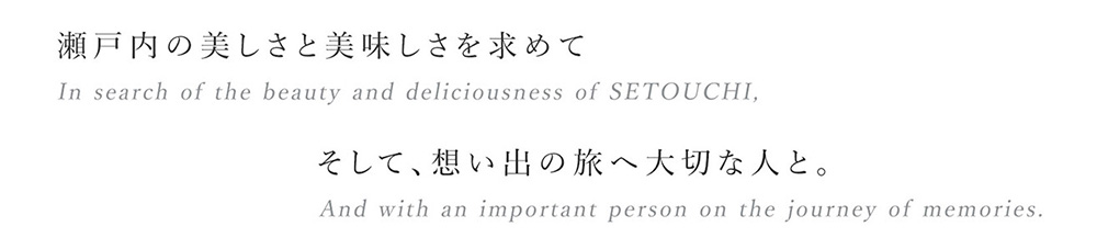 瀬戸内の美しさと美味しさを求めて。そして、想い出の旅へ大切な人と。 In search of the beauty and deliciousness of SETOUCHI,And with an important person on the journey of memories.