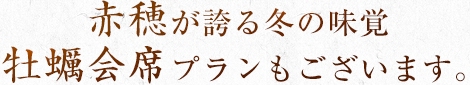 赤穂が誇る冬の味覚 牡蠣会席プランもございます。