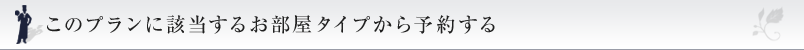 このプランに該当するお部屋タイプから予約する