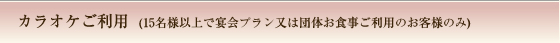 カラオケご利用  (15名様以上で宴会プラン又は団体お食事ご利用のお客様のみ)