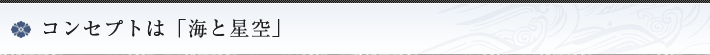 コンセプトは「海と星空」