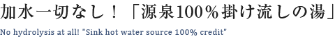 加水一切なし！「源泉100％掛け流しの湯」 No hydrolysis at all! “Sink hot water source 100% credit”