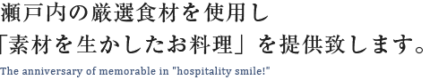 瀬戸内の厳選食材を使用し「素材を生かしたお料理」を提供致します。 The anniversary of memorable in “hospitality smile!”