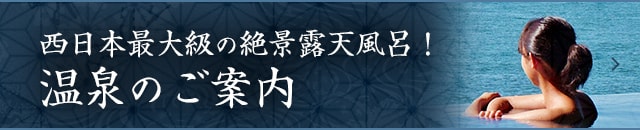 西日本最大級の絶景露天風呂！ 温泉のご案内